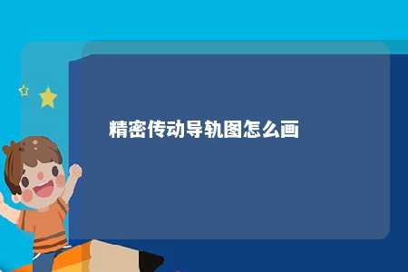 精密传动导轨图怎么画 