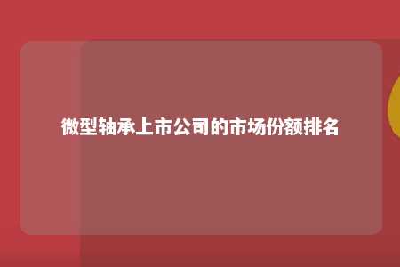 微型轴承上市公司的市场份额排名 
