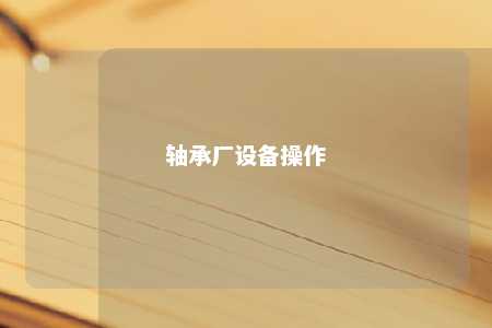轴承厂设备操作 